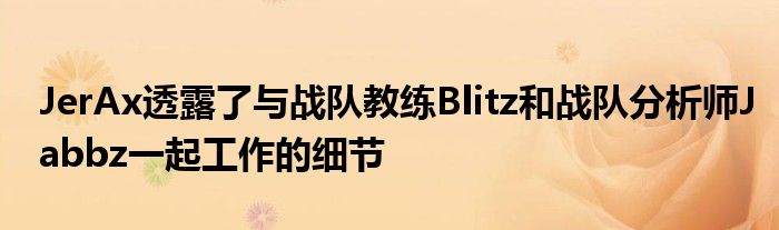 JerAx透露了與戰隊教練Blitz和戰隊分析師Jabbz一起工作的細節