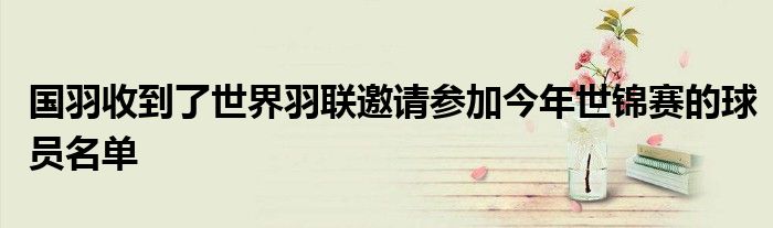 國羽收到了世界羽聯邀請參加今年世錦賽的球員名單