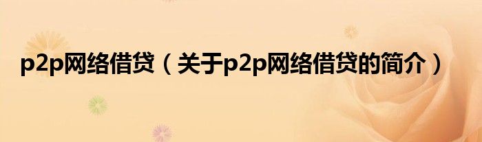 p2p網絡借貸（關于p2p網絡借貸的簡介）