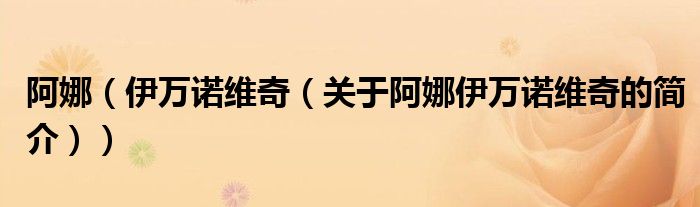 阿娜（伊萬諾維奇（關于阿娜伊萬諾維奇的簡介））