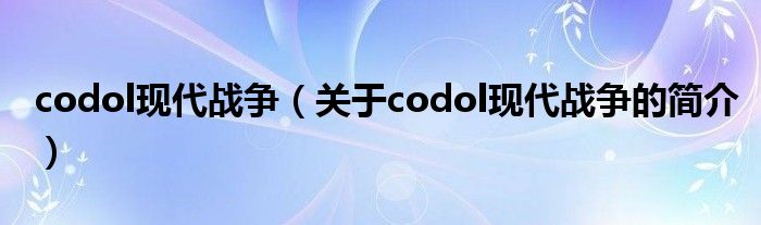 codol現代戰爭（關于codol現代戰爭的簡介）