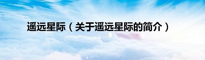 遙遠(yuǎn)星際（關(guān)于遙遠(yuǎn)星際的簡(jiǎn)介）