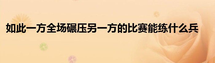 如此一方全場(chǎng)碾壓另一方的比賽能練什么兵