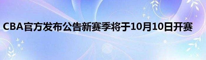 CBA官方發布公告新賽季將于10月10日開賽