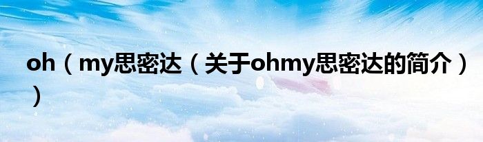 oh（my思密達（關于ohmy思密達的簡介））