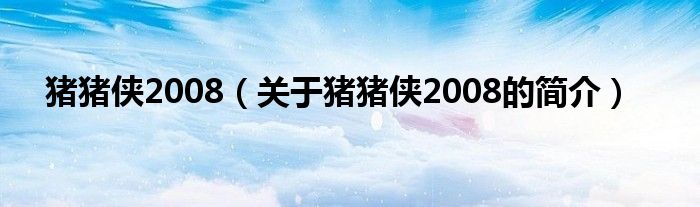 豬豬俠2008（關于豬豬俠2008的簡介）