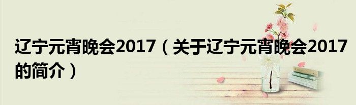 遼寧元宵晚會2017（關于遼寧元宵晚會2017的簡介）