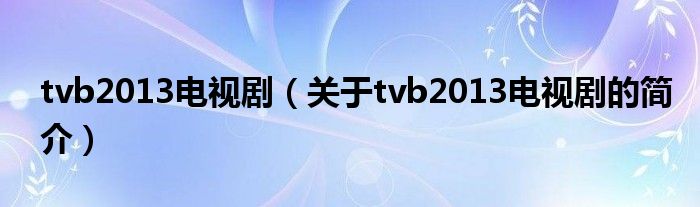 tvb2013電視劇（關于tvb2013電視劇的簡介）