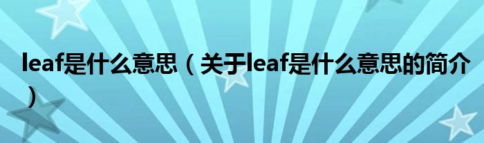 leaf是什么意思（關(guān)于leaf是什么意思的簡(jiǎn)介）