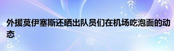 外援莫伊塞斯還曬出隊員們在機場吃泡面的動態