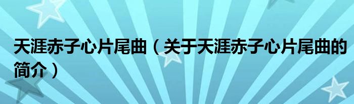 天涯赤子心片尾曲（關于天涯赤子心片尾曲的簡介）