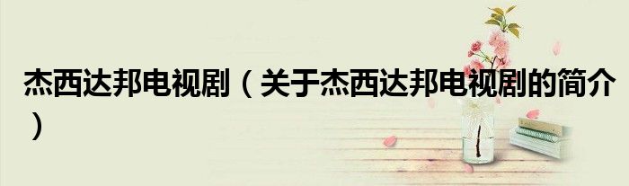 杰西達(dá)邦電視劇（關(guān)于杰西達(dá)邦電視劇的簡介）