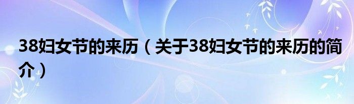 38婦女節的來歷（關于38婦女節的來歷的簡介）