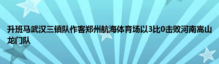 升班馬武漢三鎮隊作客鄭州航海體育場以3比0擊敗河南嵩山龍門隊