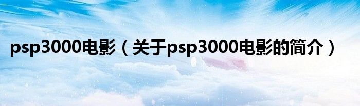 psp3000電影（關于psp3000電影的簡介）