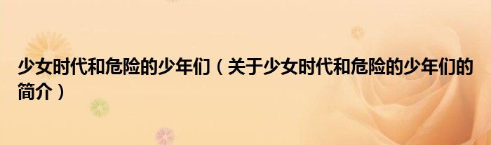 少女時(shí)代和危險(xiǎn)的少年們（關(guān)于少女時(shí)代和危險(xiǎn)的少年們的簡介）