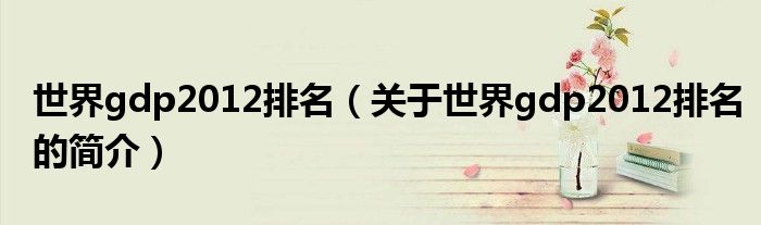 世界gdp2012排名（關于世界gdp2012排名的簡介）
