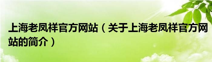 上海老鳳祥官方網(wǎng)站（關(guān)于上海老鳳祥官方網(wǎng)站的簡(jiǎn)介）