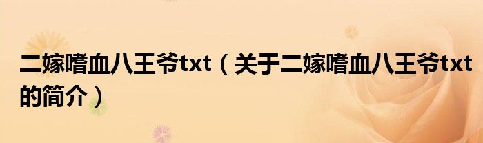 二嫁嗜血八王爺txt（關(guān)于二嫁嗜血八王爺txt的簡(jiǎn)介）