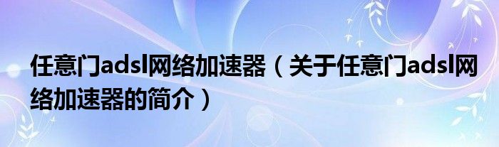 任意門adsl網絡加速器（關于任意門adsl網絡加速器的簡介）