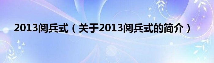 2013閱兵式（關于2013閱兵式的簡介）