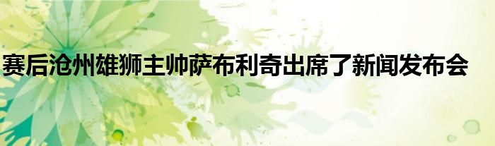 賽后滄州雄獅主帥薩布利奇出席了新聞發布會