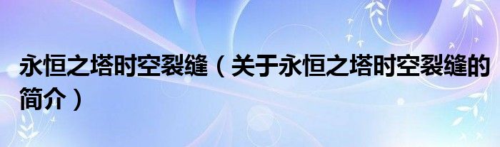 永恒之塔時(shí)空裂縫（關(guān)于永恒之塔時(shí)空裂縫的簡介）