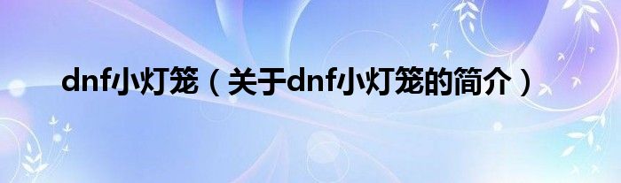 dnf小燈籠（關于dnf小燈籠的簡介）