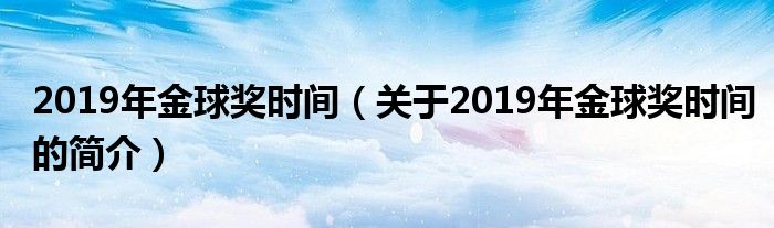 2019年金球獎時間（關于2019年金球獎時間的簡介）