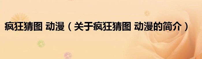 瘋狂猜圖 動漫（關于瘋狂猜圖 動漫的簡介）