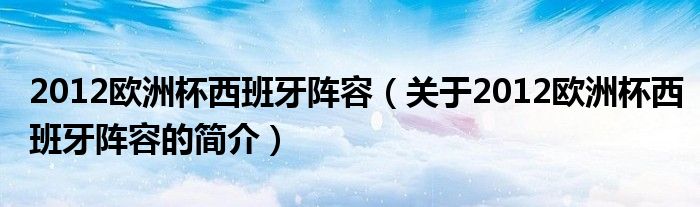 2012歐洲杯西班牙陣容（關于2012歐洲杯西班牙陣容的簡介）