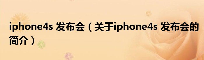 iphone4s 發(fā)布會（關(guān)于iphone4s 發(fā)布會的簡介）