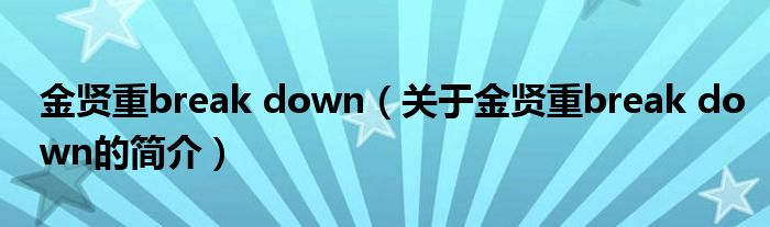 金賢重break down（關于金賢重break down的簡介）