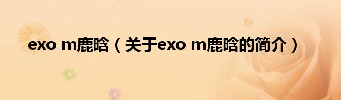 exo m鹿晗（關于exo m鹿晗的簡介）