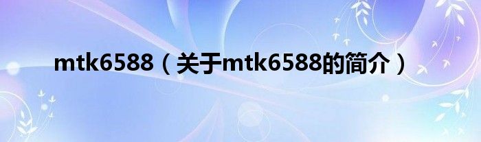 mtk6588（關于mtk6588的簡介）