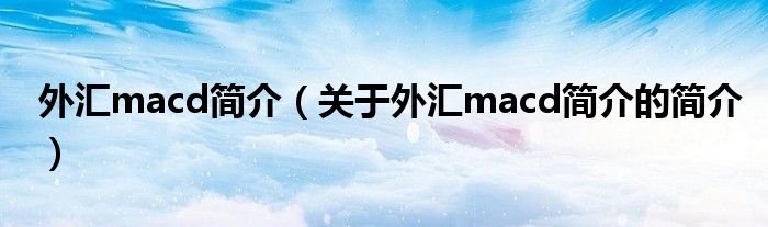 外匯macd簡介（關于外匯macd簡介的簡介）