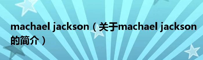 machael jackson（關于machael jackson的簡介）