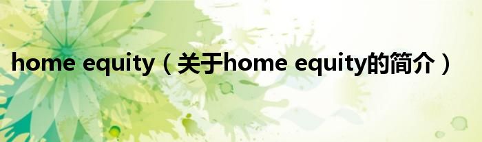 home equity（關于home equity的簡介）