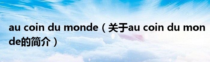 au coin du monde（關于au coin du monde的簡介）