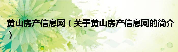 黃山房產(chǎn)信息網(wǎng)（關(guān)于黃山房產(chǎn)信息網(wǎng)的簡(jiǎn)介）
