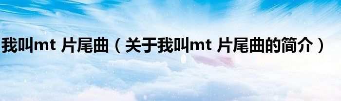 我叫mt 片尾曲（關于我叫mt 片尾曲的簡介）