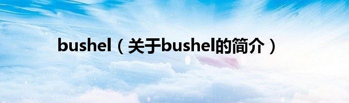 bushel（關于bushel的簡介）