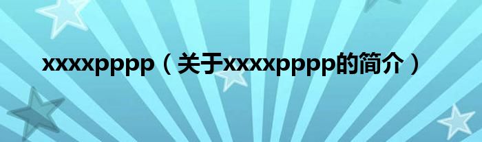 xxxxpppp（關于xxxxpppp的簡介）