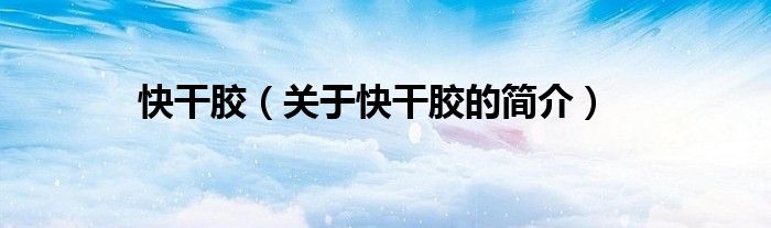 快干膠（關于快干膠的簡介）