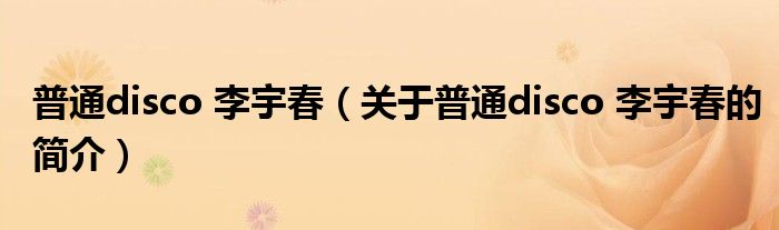 普通disco 李宇春（關于普通disco 李宇春的簡介）