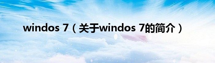 windos 7（關(guān)于windos 7的簡介）