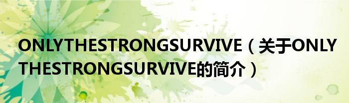 ONLYTHESTRONGSURVIVE（關于ONLYTHESTRONGSURVIVE的簡介）