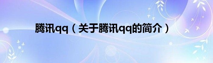 騰訊qq（關于騰訊qq的簡介）