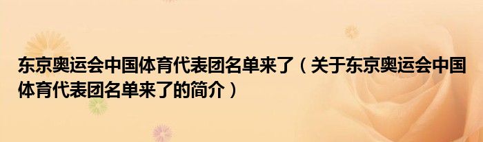 東京奧運會中國體育代表團名單來了（關于東京奧運會中國體育代表團名單來了的簡介）