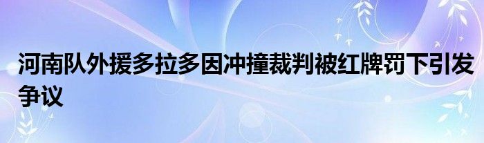 河南隊外援多拉多因沖撞裁判被紅牌罰下引發爭議